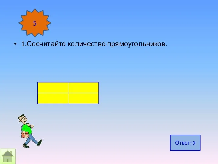 1.Сосчитайте количество прямоугольников. 5 Ответ: 9