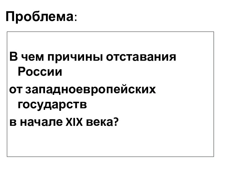 Проблема: В чем причины отставания России от западноевропейских государств в начале XIX века?