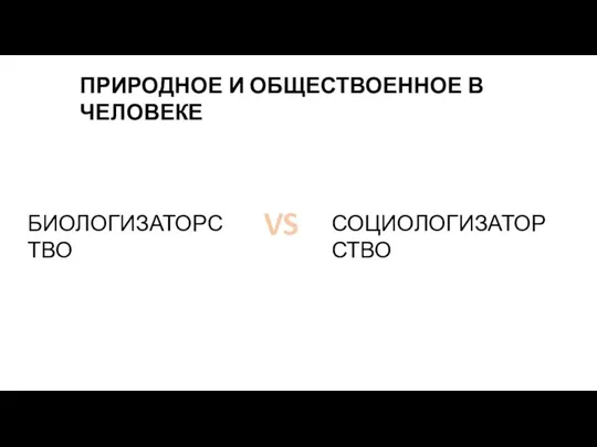 ПРИРОДНОЕ И ОБЩЕСТВОЕННОЕ В ЧЕЛОВЕКЕ БИОЛОГИЗАТОРСТВО VS СОЦИОЛОГИЗАТОРСТВО