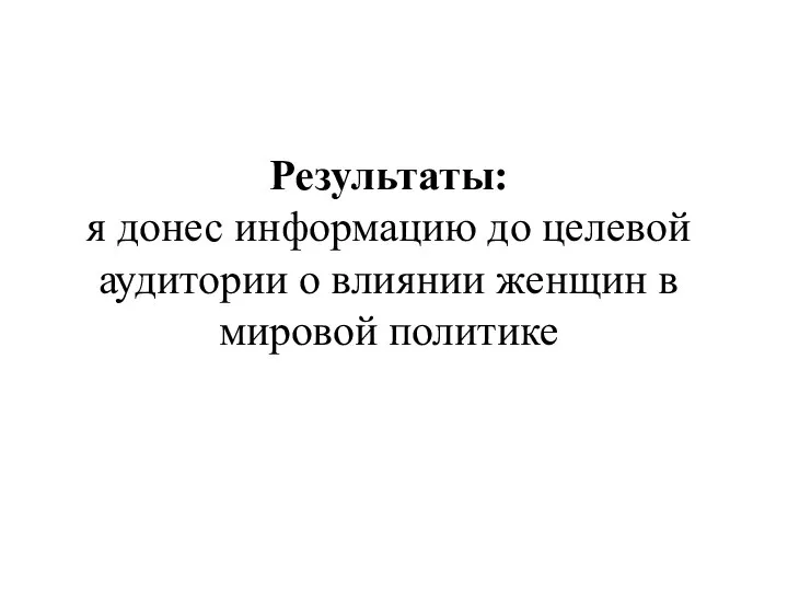 Результаты: я донес информацию до целевой аудитории о влиянии женщин в мировой политике