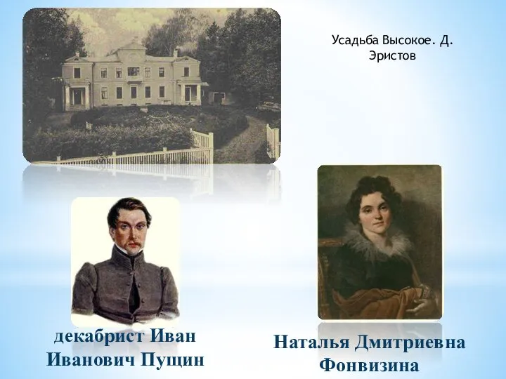 декабрист Иван Иванович Пущин Наталья Дмитриевна Фонвизина Усадьба Высокое. Д.Эристов