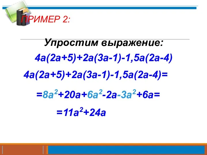 ПРИМЕР 2: Упростим выражение: 4a(2a+5)+2a(3a-1)-1,5a(2a-4) 4a(2a+5)+2a(3a-1)-1,5a(2a-4)= =8a2+20a+6a2-2a-3a2+6a= =11a2+24a