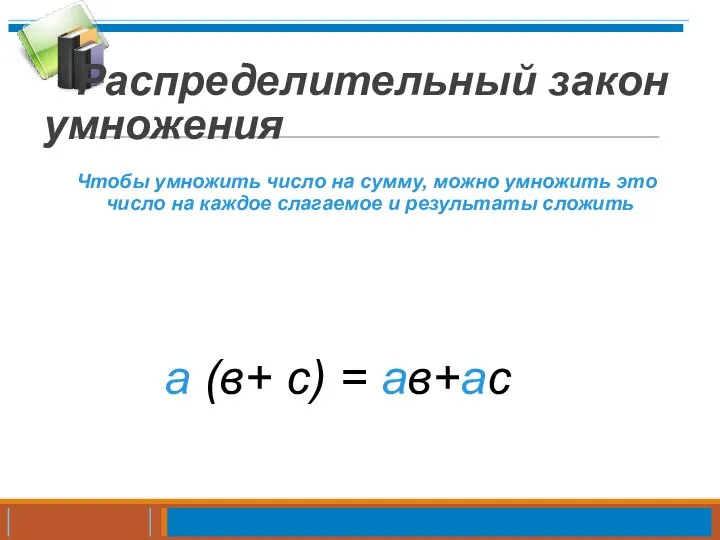 Распределительный закон умножения Чтобы умножить число на сумму, можно умножить это число