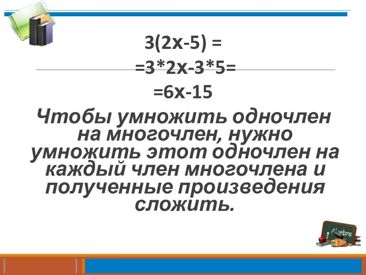 3(2х-5) = =3*2х-3*5= =6х-15 Чтобы умножить одночлен на многочлен, нужно умножить этот