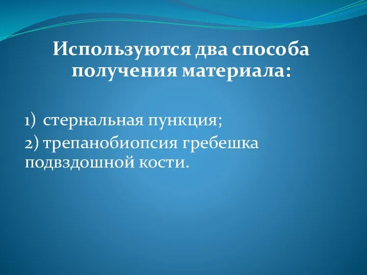 Используются два способа получения материала: 1) стернальная пункция; 2) трепанобиопсия гребешка подвздошной кости.