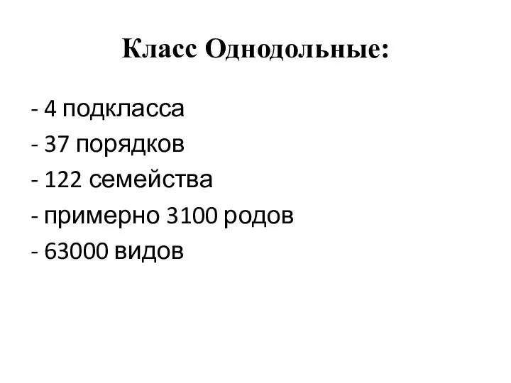 Класс Однодольные: - 4 подкласса - 37 порядков - 122 семейства -