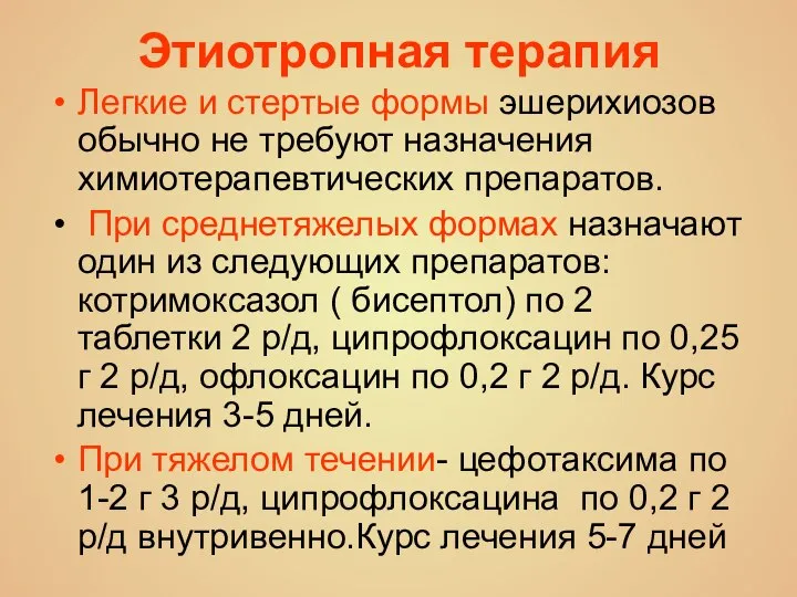 Этиотропная терапия Легкие и стертые формы эшерихиозов обычно не требуют назначения химиотерапевтических