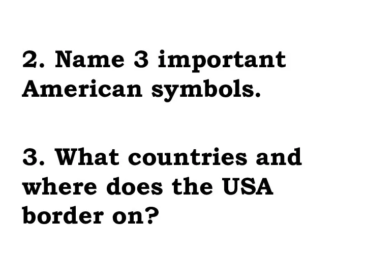 2. Name 3 important American symbols. 3. What countries and where does the USA border on?