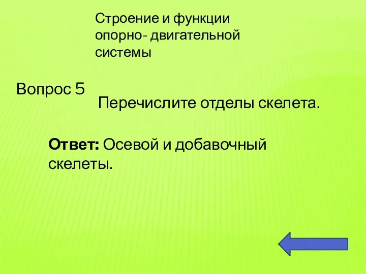 Строение и функции опорно- двигательной системы Вопрос 5 Перечислите отделы скелета. Ответ: Осевой и добавочный скелеты.