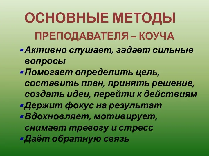 ОСНОВНЫЕ МЕТОДЫ ПРЕПОДАВАТЕЛЯ – КОУЧА Активно слушает, задает сильные вопросы Помогает определить