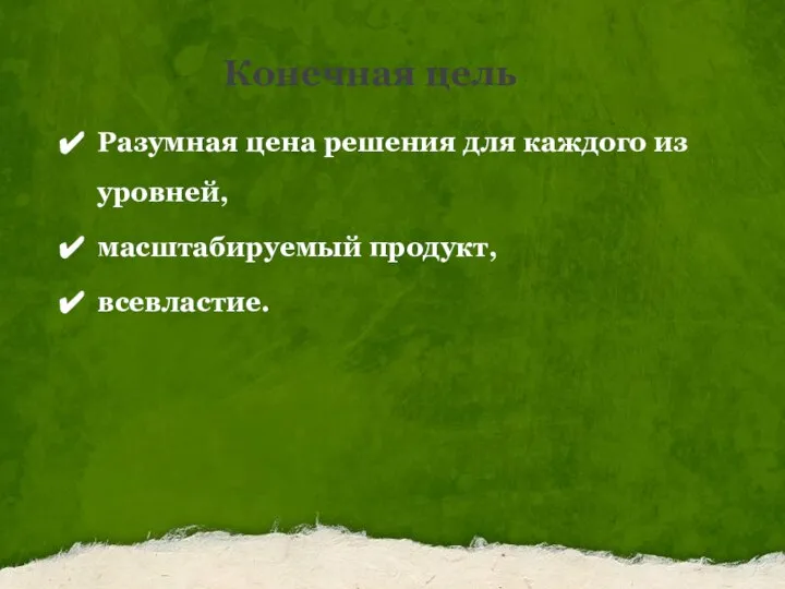 Конечная цель Разумная цена решения для каждого из уровней, масштабируемый продукт, всевластие.