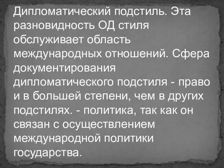 Дипломатический подстиль. Эта разновидность ОД стиля обслуживает область международных отношений. Сфера документирования