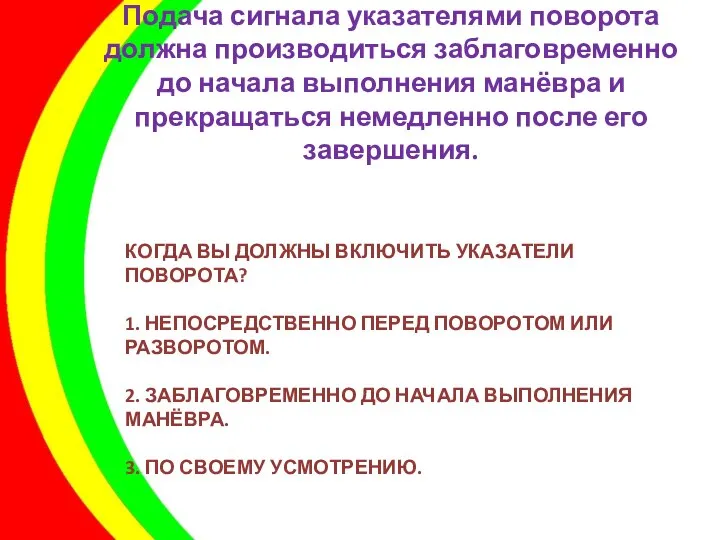 КОГДА ВЫ ДОЛЖНЫ ВКЛЮЧИТЬ УКАЗАТЕЛИ ПОВОРОТА? 1. НЕПОСРЕДСТВЕННО ПЕРЕД ПОВОРОТОМ ИЛИ РАЗВОРОТОМ.