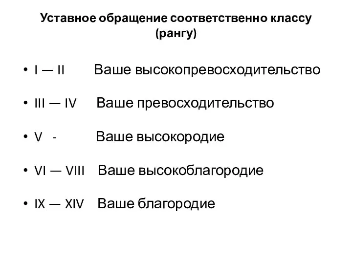 Уставное обращение соответственно классу (рангу) I — II Ваше высокопревосходительство III —