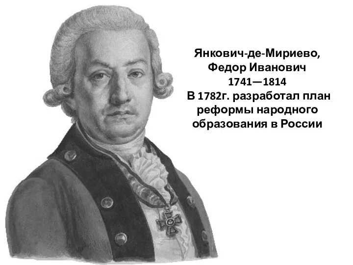 Янкович-де-Мириево, Федор Иванович 1741—1814 В 1782г. разработал план реформы народного образования в России