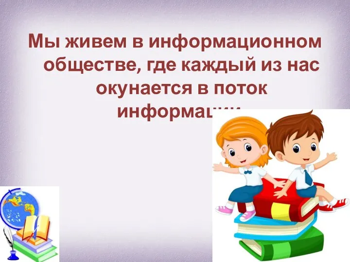 Мы живем в информационном обществе, где каждый из нас окунается в поток информации.