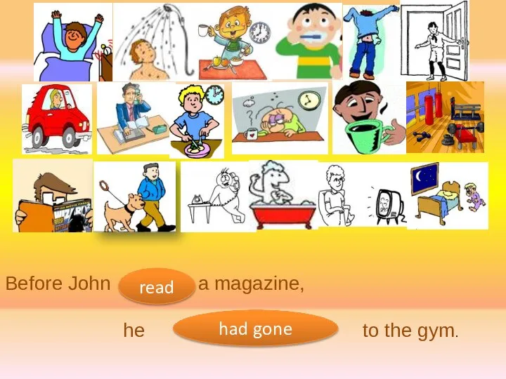 Before John a magazine, he to the gym. read had gone