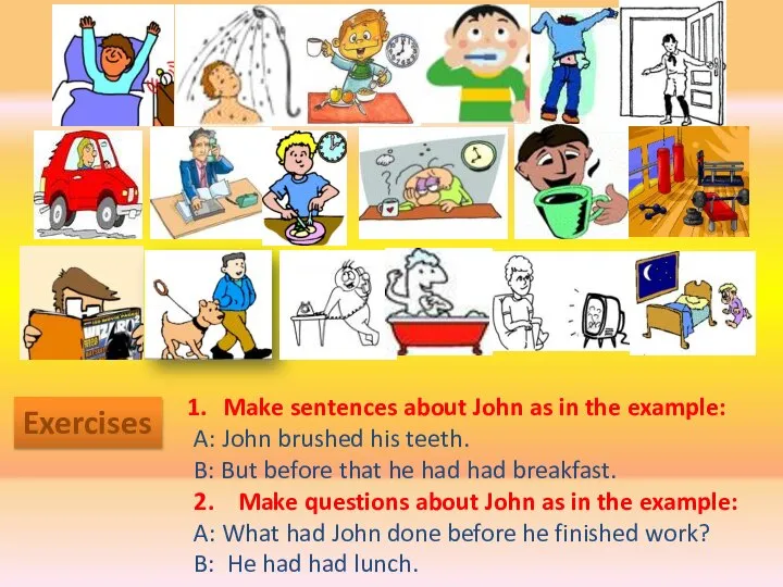 Exercises Make sentences about John as in the example: A: John brushed