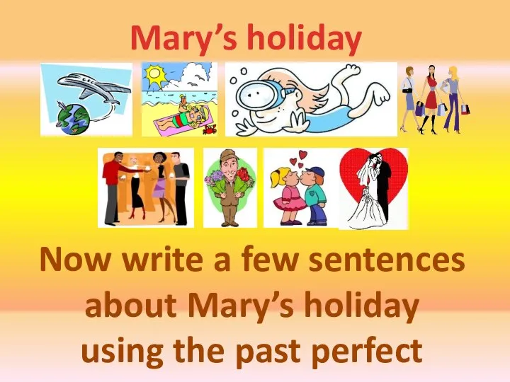 Mary’s holiday Now write a few sentences about Mary’s holiday using the past perfect