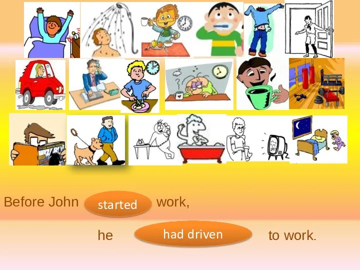 Before John work, he to work. started had driven