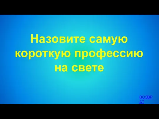 Назовите самую короткую профессию на свете ВОЗВРАТ