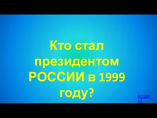 Кто стал президентом РОССИИ в 1999 году? ВОЗВРАТ