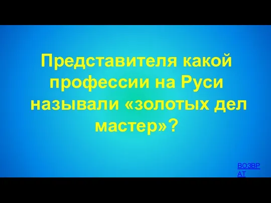 Представителя какой профессии на Руси называли «золотых дел мастер»? ВОЗВРАТ