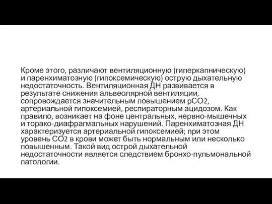 Кроме этого, различают вентиляционную (гиперкапническую) и паренхиматозную (гипоксемическую) острую дыхательную недостаточность. Вентиляционная