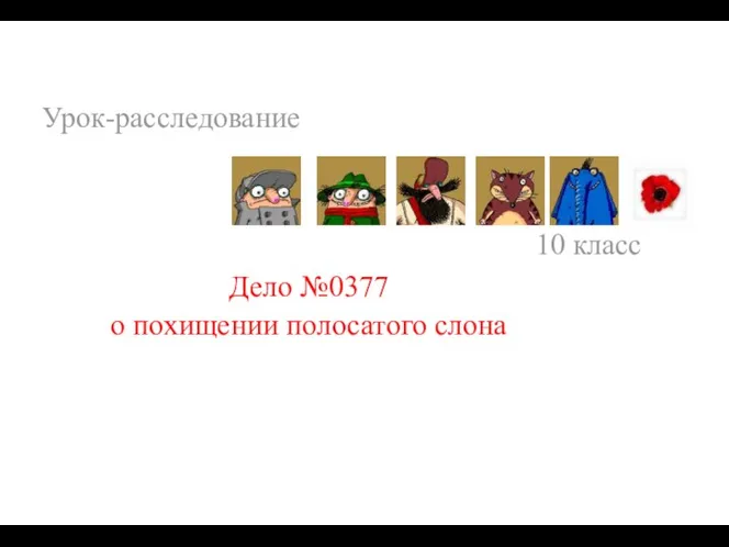 10 класс Урок-расследование Дело №0377 о похищении полосатого слона