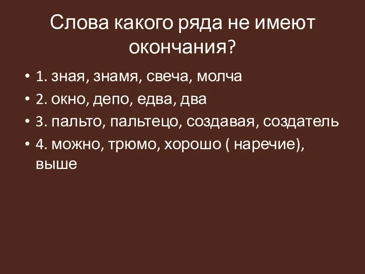 Слова какого ряда не имеют окончания? 1. зная, знамя, свеча, молча 2.