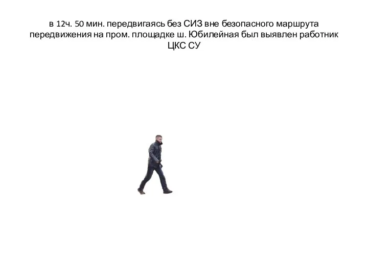 в 12ч. 50 мин. передвигаясь без СИЗ вне безопасного маршрута передвижения на