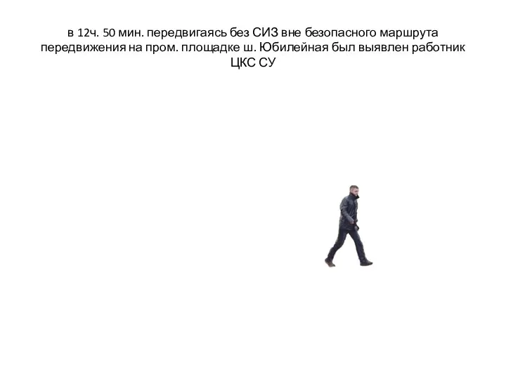 в 12ч. 50 мин. передвигаясь без СИЗ вне безопасного маршрута передвижения на