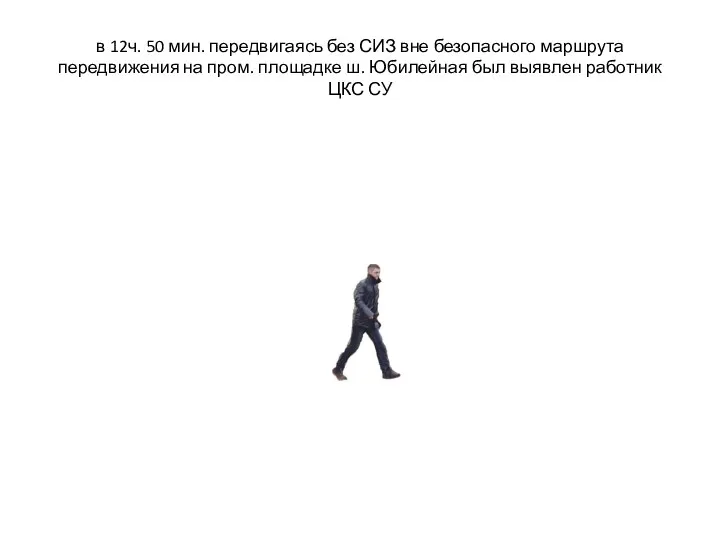 в 12ч. 50 мин. передвигаясь без СИЗ вне безопасного маршрута передвижения на