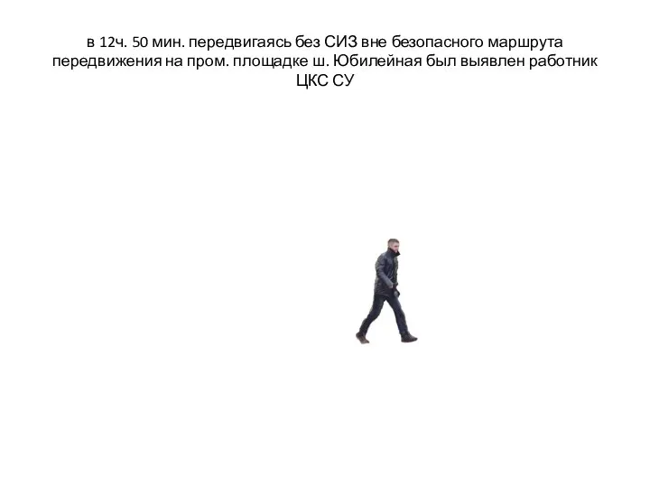 в 12ч. 50 мин. передвигаясь без СИЗ вне безопасного маршрута передвижения на