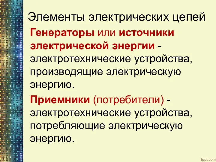 Элементы электрических цепей Генераторы или источники электрической энергии - электротехнические устройства, производящие