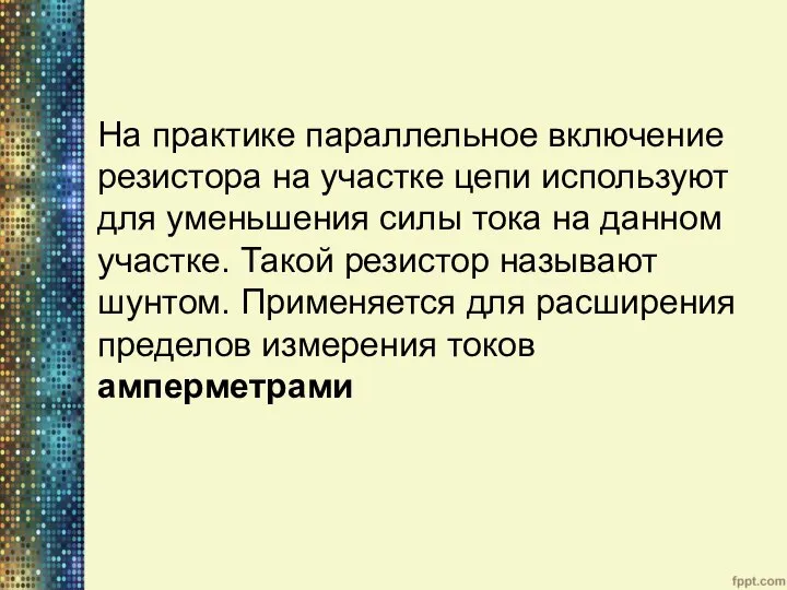 На практике параллельное включение резистора на участке цепи используют для уменьшения силы