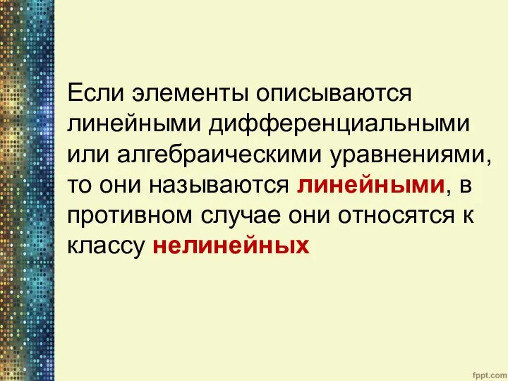 Если элементы описываются линейными дифференциальными или алгебраическими уравнениями, то они называются линейными,