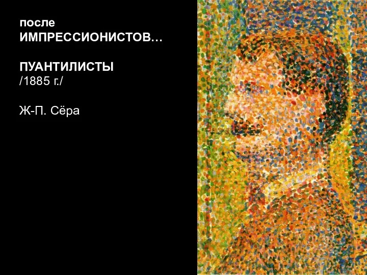 после ИМПРЕССИОНИСТОВ… ПУАНТИЛИСТЫ /1885 г./ Ж-П. Сёра