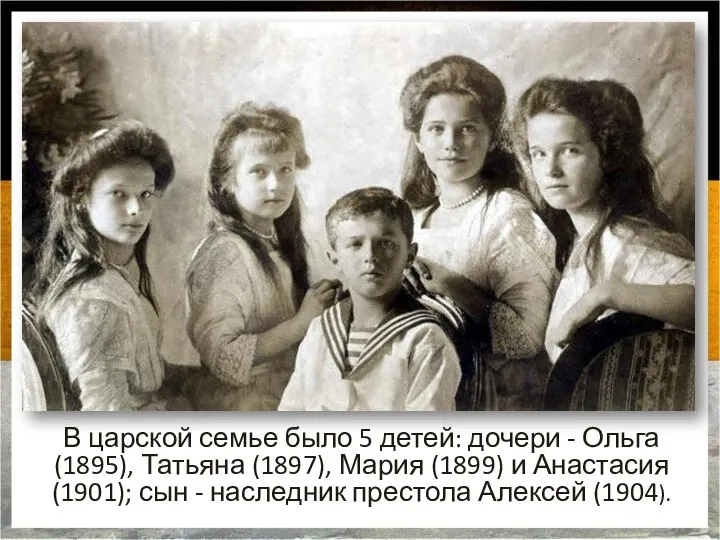В царской семье было 5 детей: дочери - Ольга (1895), Татьяна (1897),