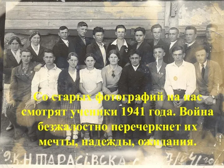 Со старых фотографий на нас смотрят ученики 1941 года. Война безжалостно перечеркнет их мечты, надежды, ожидания.