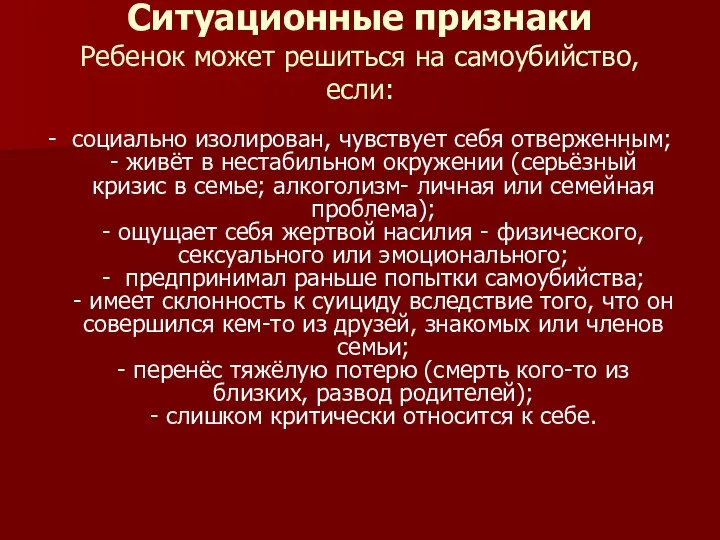 Ситуационные признаки Ребенок может решиться на самоубийство, если: - социально изолирован, чувствует