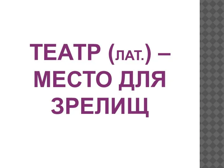 ТЕАТР (ЛАТ.) – МЕСТО ДЛЯ ЗРЕЛИЩ