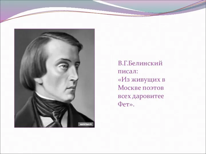 В.Г.Белинский писал: «Из живущих в Москве поэтов всех даровитее Фет».