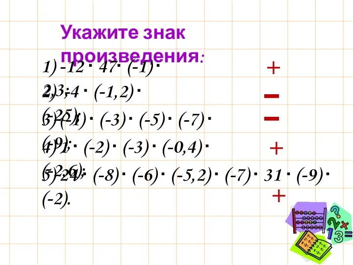 Укажите знак произведения: 1) -12 ∙ 47∙ (-1) ∙ 2,3; 2) -4