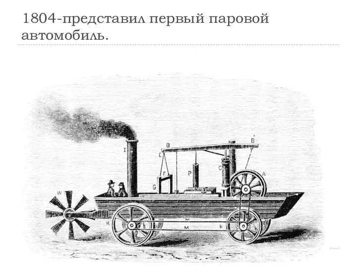 1804-представил первый паровой автомобиль.