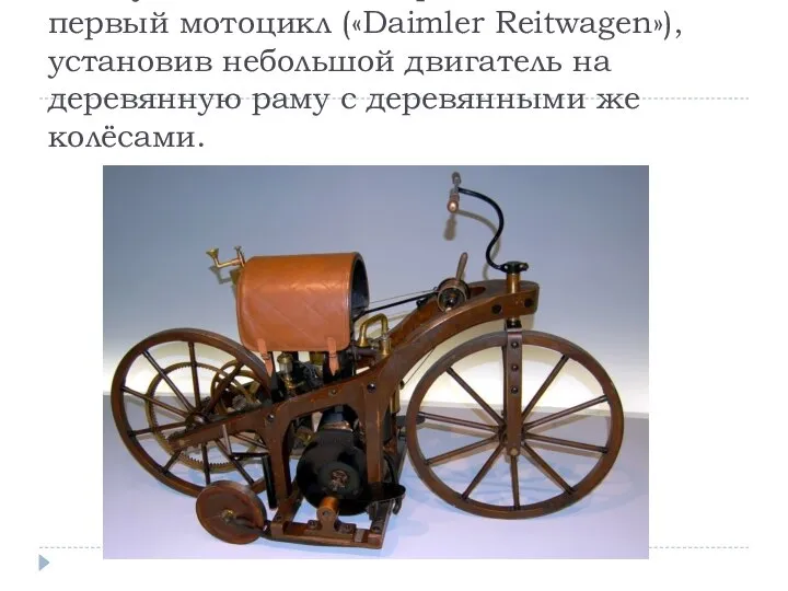 В августе 1885 Даймлер запатентовал первый мотоцикл («Daimler Reitwagen»), установив небольшой двигатель