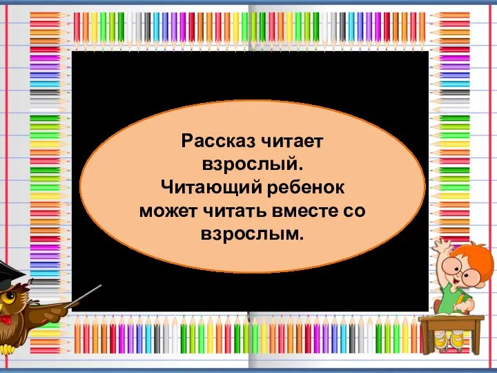 Рассказ читает взрослый. Читающий ребенок может читать вместе со взрослым.