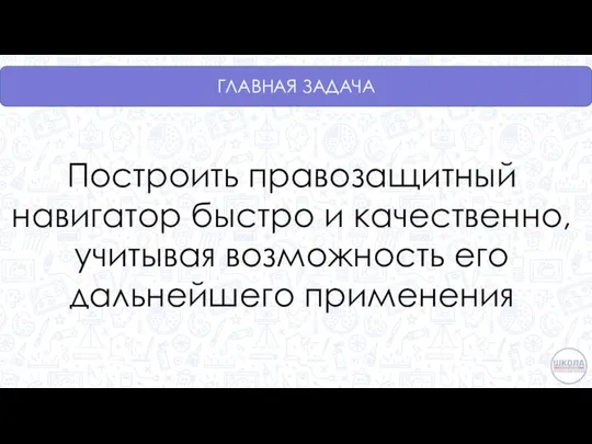 ГЛАВНАЯ ЗАДАЧА Построить правозащитный навигатор быстро и качественно, учитывая возможность его дальнейшего применения