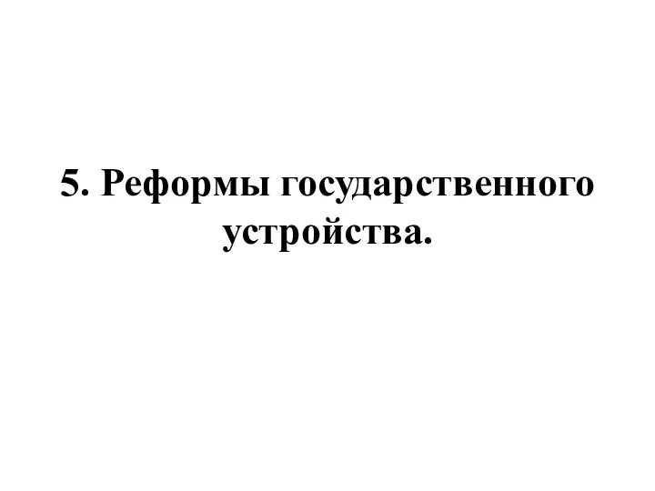 5. Реформы государственного устройства.