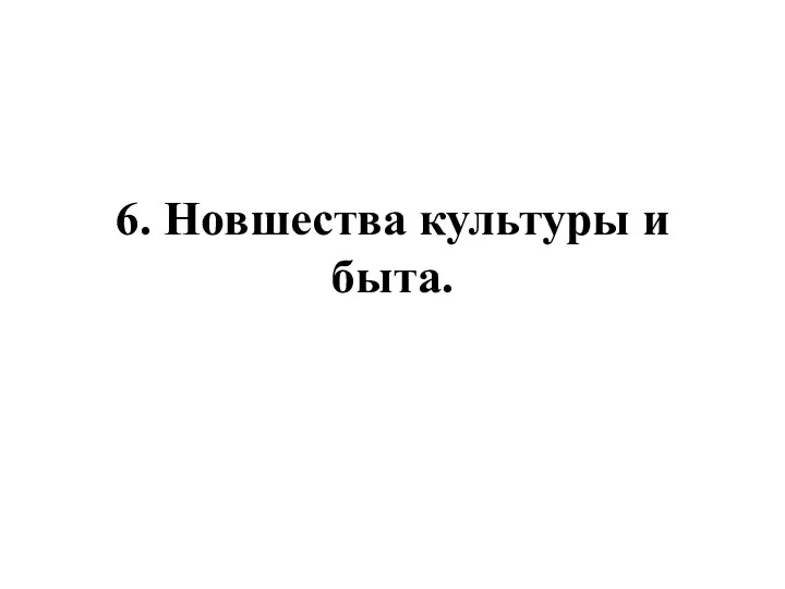 6. Новшества культуры и быта.